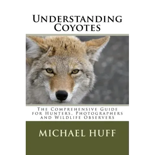 Understanding Coyotes: The Comprehensive Guide for Hunters, Photographers and Wildlife Observers