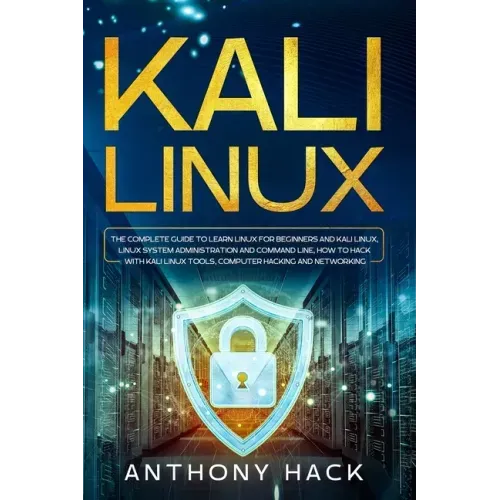 Kali Linux: The Complete Guide To Learn Linux For Beginners and Kali Linux, Linux System Administration and Command Line, How To H
