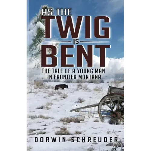 As The Twig is Bent: The Tale Of A Young Man In Frontier Montana