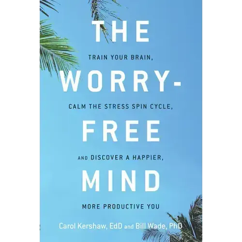 The Worry-Free Mind: Train Your Brain, Calm the Stress Spin Cycle, and Discover a Happier, More Productive You
