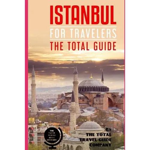 ISTANBUL FOR TRAVELERS. The total guide: The comprehensive traveling guide for all your traveling needs. By THE TOTAL TRAVEL GUIDE COMPANY