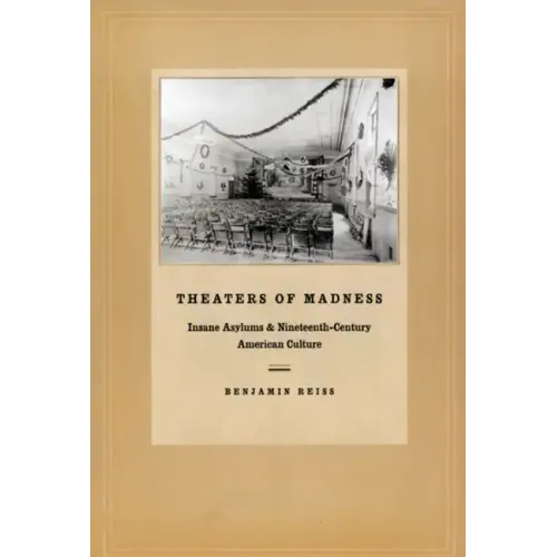 Theaters of Madness: Insane Asylums and Nineteenth-Century American Culture