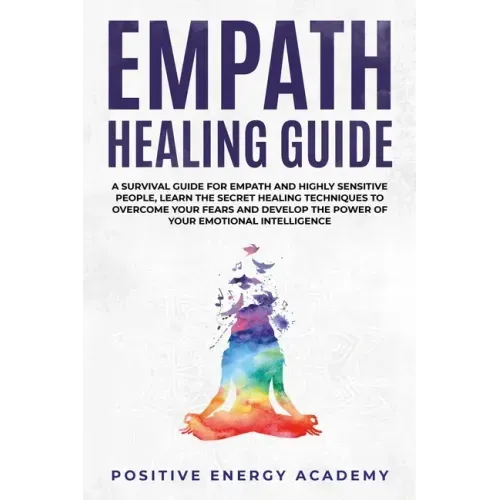 Empath Healing Guide: A Survival Guide for Empath and Highly Sensitive People, Learn the Secret Healing Techniques to Overcome your Fears an