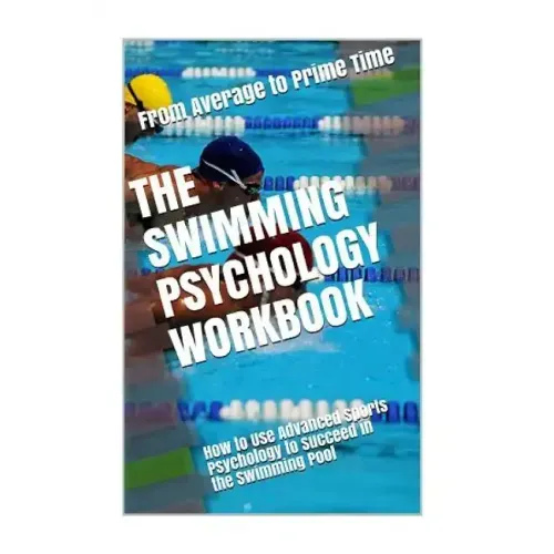 The Swimming Psychology Workbook: How to Use Advanced Sports Psychology to Succeed in the Swimming Pool