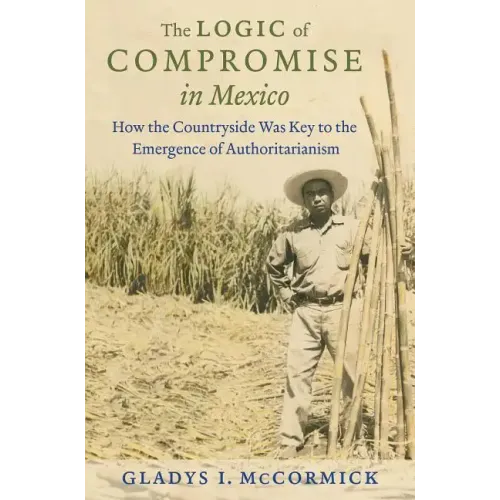 The Logic of Compromise in Mexico: How the Countryside Was Key to the Emergence of Authoritarianism