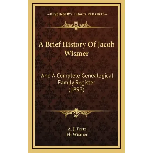 A Brief History Of Jacob Wismer: And A Complete Genealogical Family Register (1893)