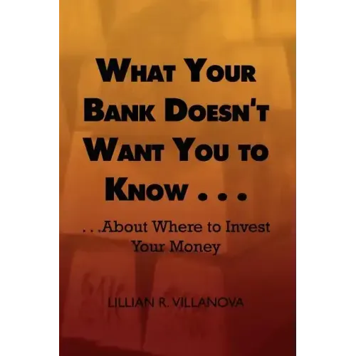 What Your Bank Doesn't Want You to Know . . .: . . .about Where to Invest Your Money