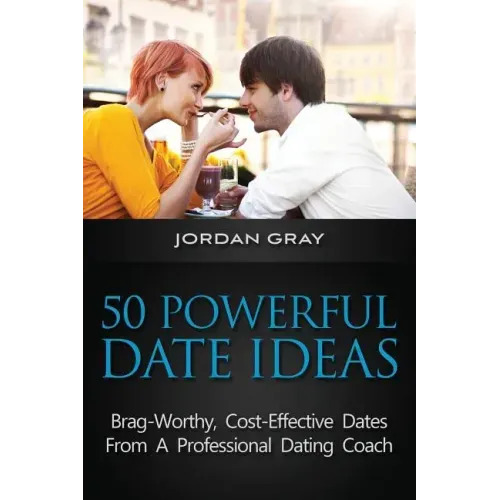 50 Powerful Date Ideas: Brag-Worthy, Cost Effective Dates From A Professional Dating Coach