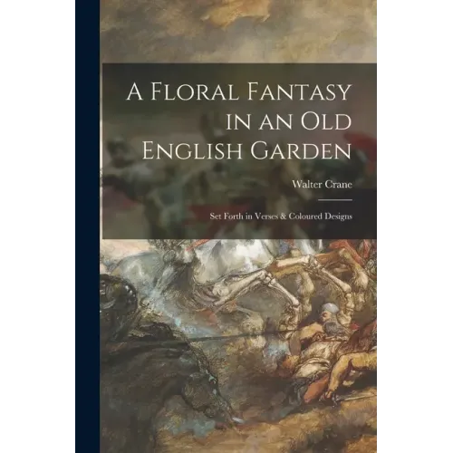 A Floral Fantasy in an Old English Garden: Set Forth in Verses & Coloured Designs