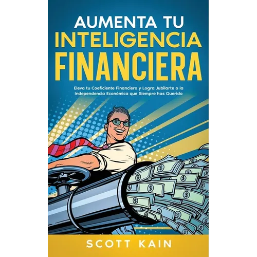 Aumenta tu Inteligencia Financiera: Eleva tu Coeficiente Financiero y Logra Jubilarte o la Independencia Económica que Siempre has Querido