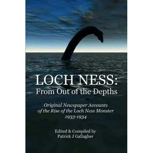 Loch Ness: From Out of the Depths: Original Newspaper Accounts of the Rise of the Loch Ness Monster - 1933-1934