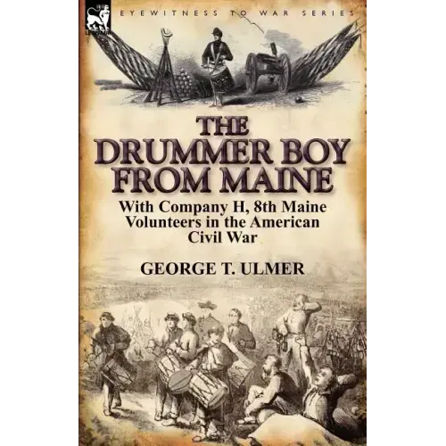 The Drummer Boy from Maine: With Company H, 8th Maine Volunteers in the American Civil War