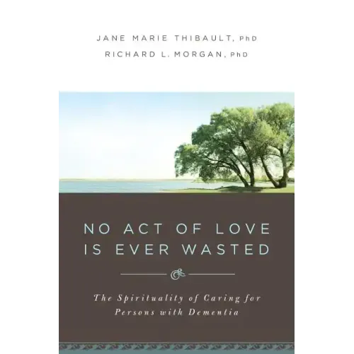 No Act of Love Is Ever Wasted: The Spirituality of Caring for Persons with Dementia