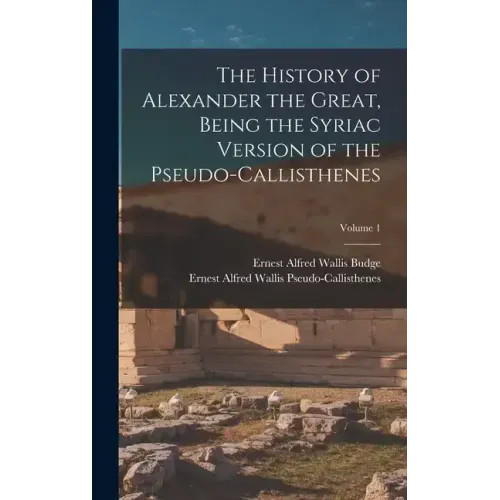 The History of Alexander the Great, Being the Syriac Version of the Pseudo-Callisthenes; Volume 1