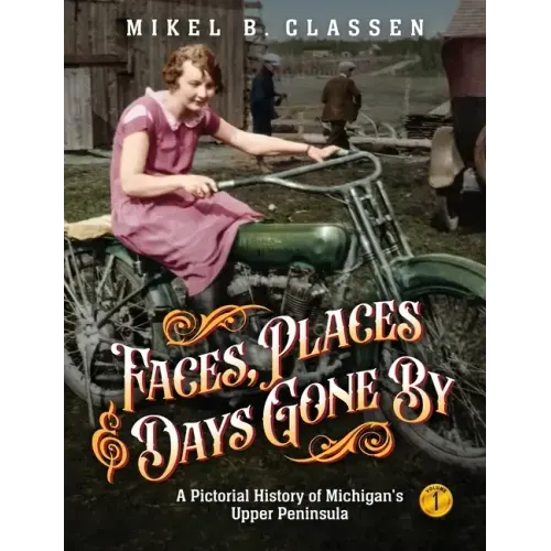 Faces, Places, and Days Gone By - Volume 1: A Pictorial History of Michigan's Upper Peninsula