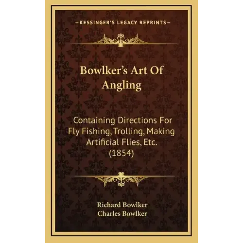 Bowlker's Art Of Angling: Containing Directions For Fly Fishing, Trolling, Making Artificial Flies, Etc. (1854)
