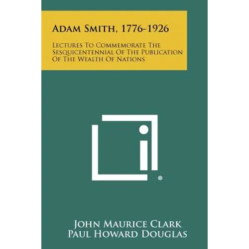 Adam Smith, 1776-1926: Lectures To Commemorate The Sesquicentennial Of The Publication Of The Wealth Of Nations