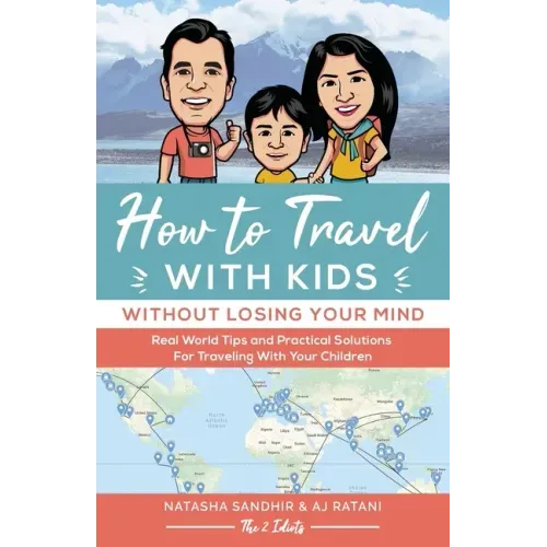 How To Travel With Kids (Without Losing Your Mind): Real World Tips and Practical Solutions for Traveling with Your Children
