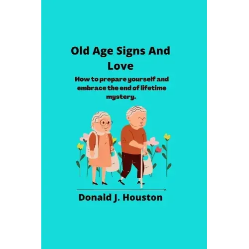 Old Age Signs And Love: How to prepare yourself and embrace the end of lifetime mystery.