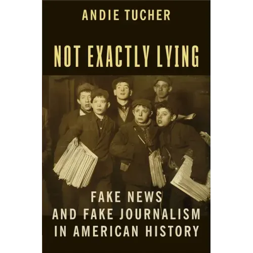 Not Exactly Lying: Fake News and Fake Journalism in American History
