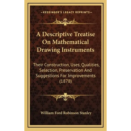 A Descriptive Treatise On Mathematical Drawing Instruments: Their Construction, Uses, Qualities, Selection, Preservation And Suggestions For Improveme
