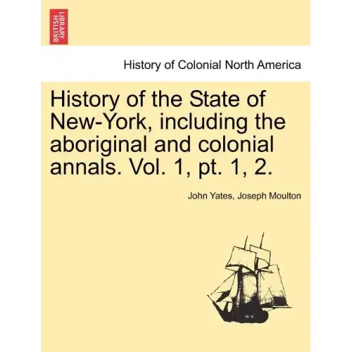 History of the State of New-York, Including the Aboriginal and Colonial Annals. Vol. 1, PT. 1, 2.