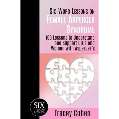 Six-Word Lessons on Female Asperger Syndrome: 100 Lessons to Understand and Support Girls and Women with Asperger's