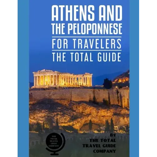 ATHENS AND THE PELOPONNESE FOR TRAVELERS. The total guide: The comprehensive traveling guide for all your traveling needs. by THE TOTAL TRAVEL GUIDE C