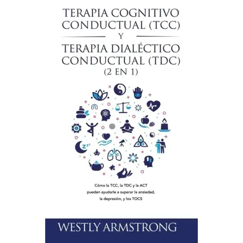 Terapia cognitivo-conductual (TCC) y terapia dialéctico-conductual (TDC) 2 en 1: Cómo la TCC, la TDC y la ACT pueden ayudarle a superar la ansiedad, l