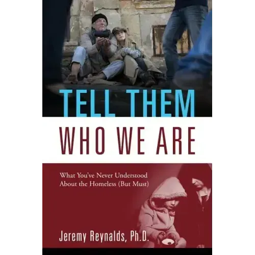 Tell Them Who We Are: What You've Never Understood About the Homeless (But Must)