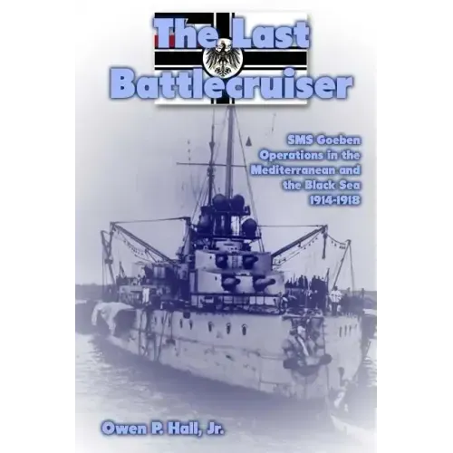 The Last Battlecruiser: SMS Goeben Operations in the Mediterranean and the Black Sea 1914-1918