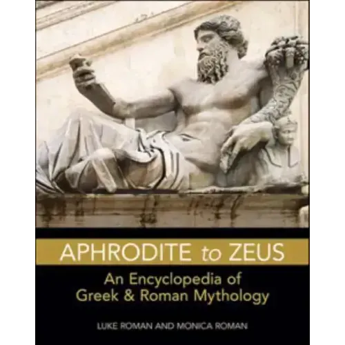 Aphrodite to Zeus: An Encyclopedia of Greek and Roman Mythology