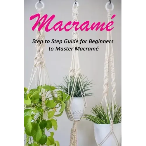 Macramé: Step to Step Guide for Beginners to Master Macramé