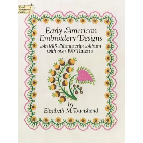 Early American Embroidery Designs: An 1815 Manuscript Album with Over 190 Patterns