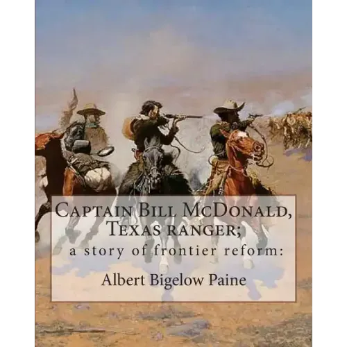 Captain Bill McDonald, Texas ranger; a story of frontier reform: : By Albert Bigelow Paine with intridustory letter By Theodore Roosevelt( October 27,