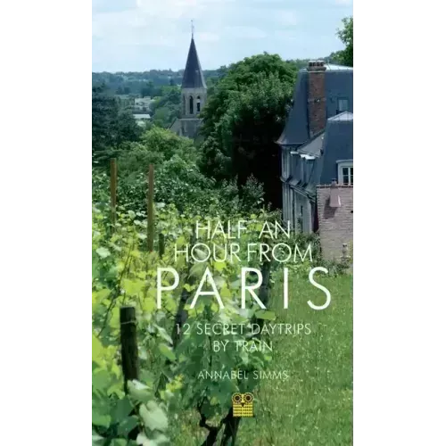 Half an Hour from Paris: 12 Secret Daytrips by Train
