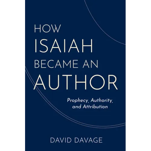 How Isaiah Became an Author: Prophecy, Authority, and Attribution