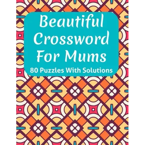 Beautiful Crossword Book For Mums: Awesome Easy To Difficult Level Crossword Game Book For Mums and Senior Women With Containing 80 Puzzles And Soluti