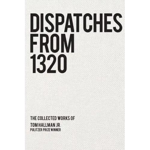 Dispatches from 1320: The Collected Works of Tom Hallman Jr.