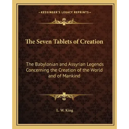The Seven Tablets of Creation: The Babylonian and Assyrian Legends Concerning the Creation of the World and of Mankind