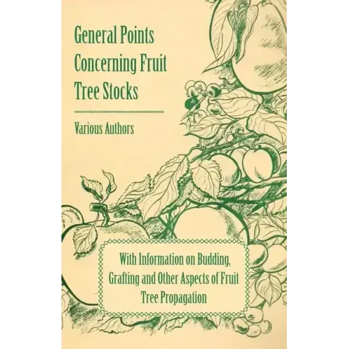General Points Concerning Fruit Tree Stocks - With Information on Budding, Grafting and Other Aspects of Fruit Tree Propagation