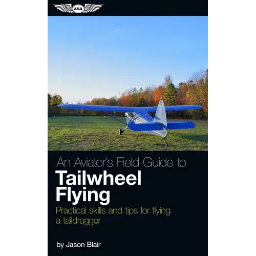 An Aviator's Field Guide to Tailwheel Flying: Practical Skills and Tips for Flying a Taildragger