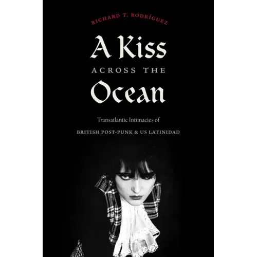 A Kiss Across the Ocean: Transatlantic Intimacies of British Post-Punk and Us Latinidad