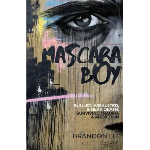 Mascara Boy: Bullied, Assaulted & Near Death: Surviving Trauma & Addiction