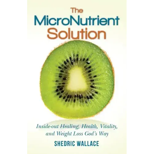 The MicroNutrient Solution: Inside-out Healing, Health, Vitality, and Weight Loss God's Way