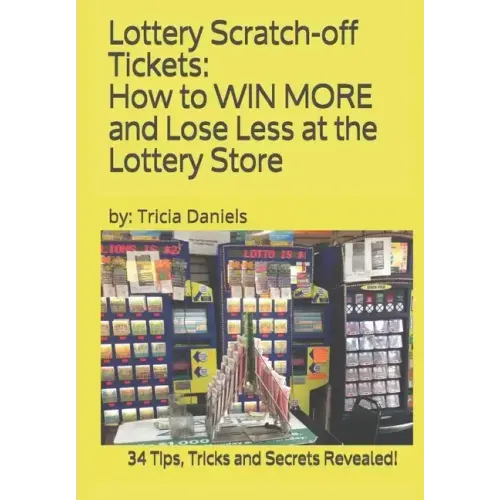 Lottery Scratch-off Tickets: How to WIN MORE and Lose Less at the Lottery Store (2019 Edition): 34 Tips, Tricks and Secrets Revealed!