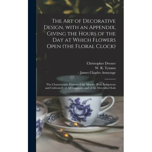 The Art of Decorative Design, With an Appendix, Giving the Hours of the Day at Which Flowers Open (the Floral Clock); the Characteristic Flowers of th