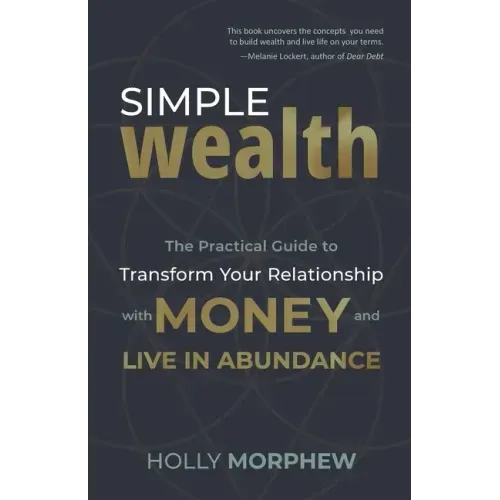 Simple Wealth: The Practical Guide to Transform Your Relationship with Money and Live in Abundance