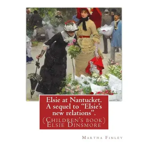 Elsie at Nantucket. A sequel to "Elsie's new relations". By: Martha Finley: (Children's book) Elsie Dinsmore