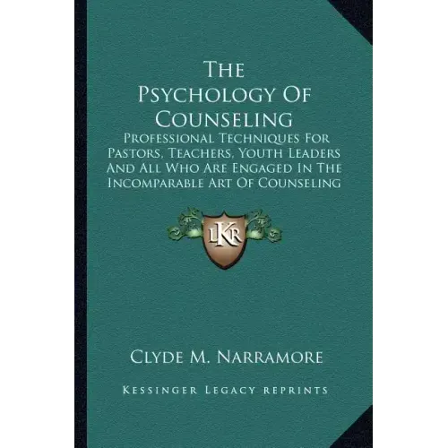 The Psychology Of Counseling: Professional Techniques For Pastors, Teachers, Youth Leaders And All Who Are Engaged In The Incomparable Art Of Counseli
